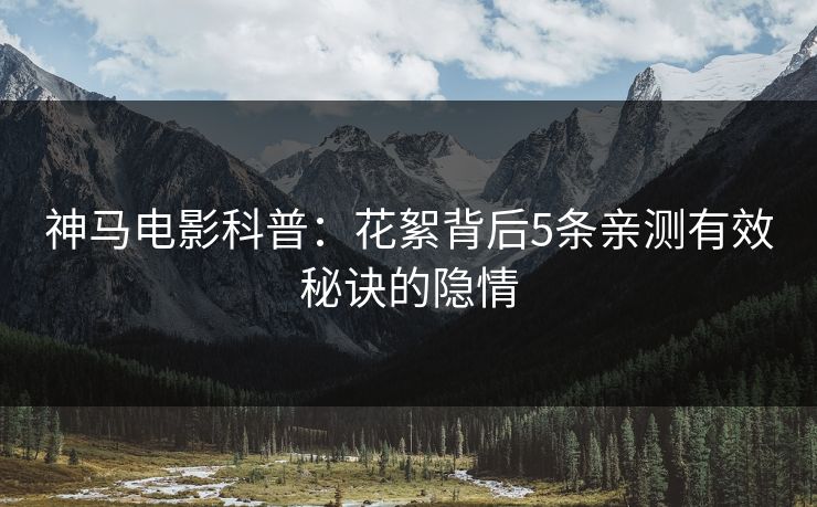 神马电影科普:花絮背后5条亲测有效秘诀的隐情