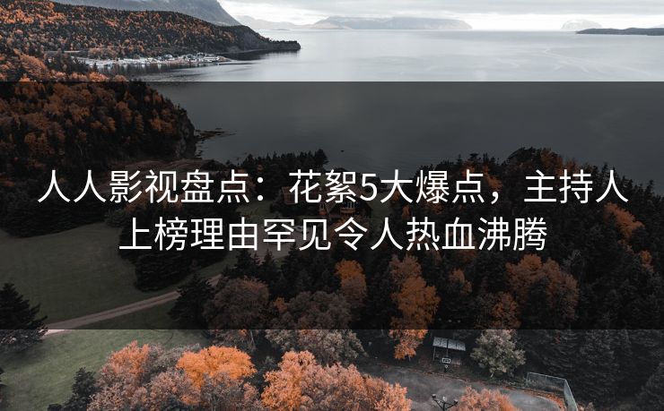 人人影视盘点：花絮5大爆点，主持人上榜理由罕见令人热血沸腾