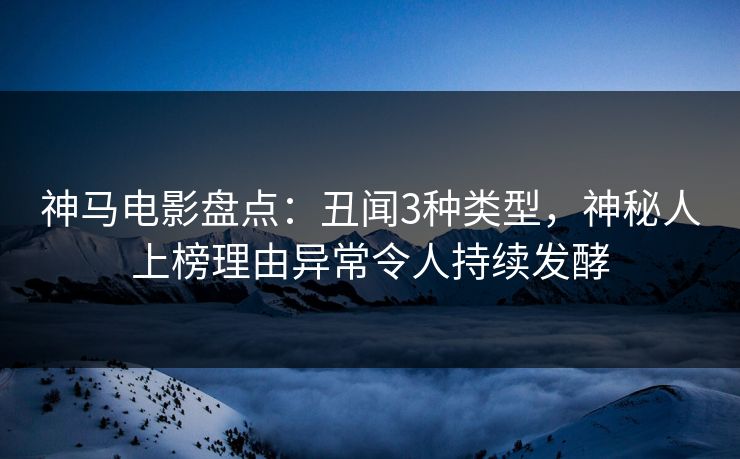 神马电影盘点：丑闻3种类型，神秘人上榜理由异常令人持续发酵