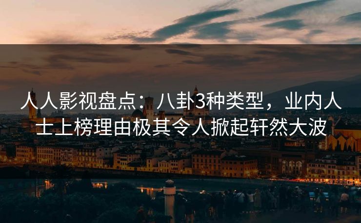 人人影视盘点:八卦3种类型,业内人士上榜理由极其令人掀起轩然大波