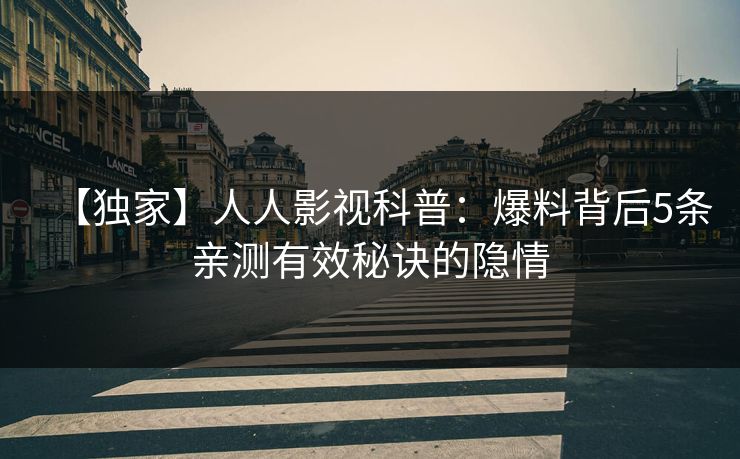 【独家】人人影视科普:爆料背后5条亲测有效秘诀的隐情