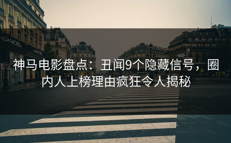 神马电影盘点：丑闻9个隐藏信号，圈内人上榜理由疯狂令人揭秘