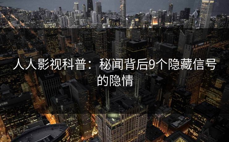 人人影视科普:秘闻背后9个隐藏信号的隐情
