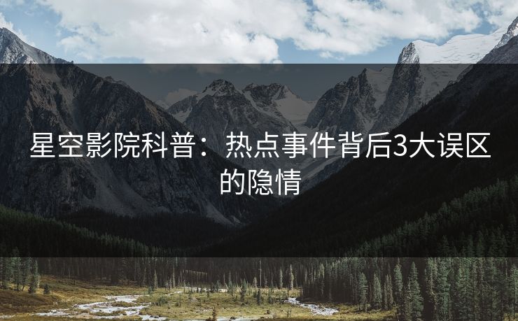 星空影院科普:热点事件背后3大误区的隐情