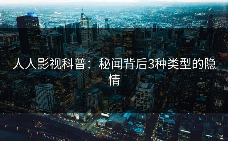 人人影视科普:秘闻背后3种类型的隐情