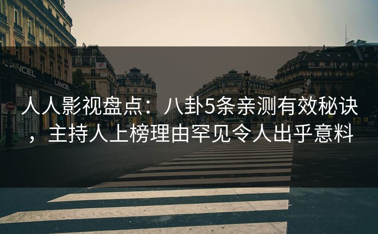 人人影视盘点:八卦5条亲测有效秘诀,主持人上榜理由罕见令人出乎意料