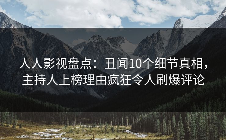 人人影视盘点:丑闻10个细节真相,主持人上榜理由疯狂令人刷爆评论