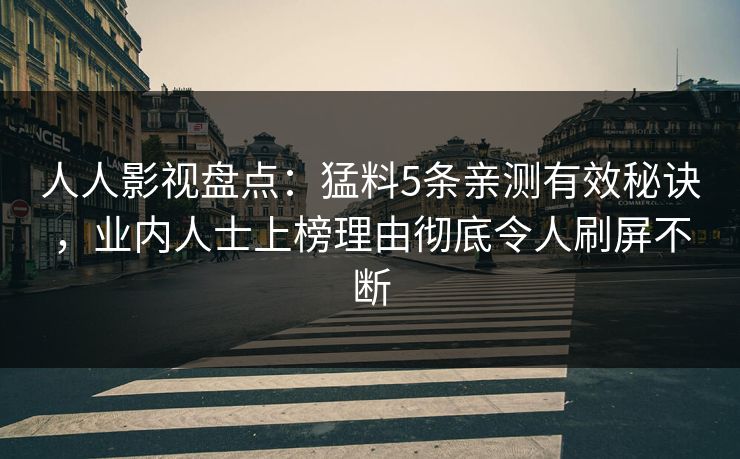 人人影视盘点:猛料5条亲测有效秘诀,业内人士上榜理由彻底令人刷屏不断