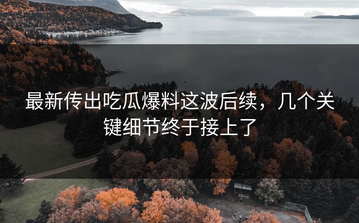 最新传出吃瓜爆料这波后续,几个关键细节终于接上了 最新传出吃瓜爆料这波后续,几个关键细节终于接上了